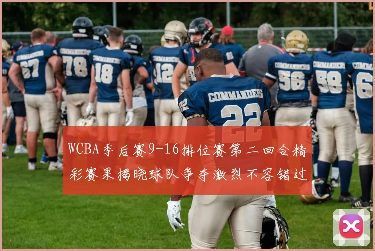 WCBA季后赛9-16排位赛第二回合精彩赛果揭晓球队争夺激烈不容错过