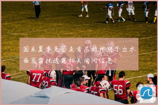 国米夏季免签麦肯尼的计划浮出水面莫雷托透露相关询问信息