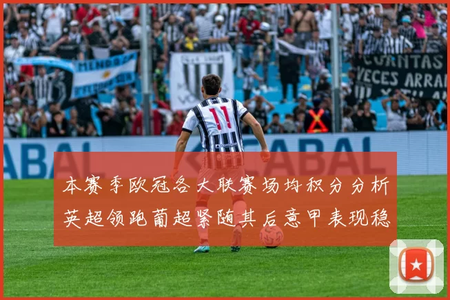 本赛季欧冠各大联赛场均积分分析英超领跑葡超紧随其后意甲表现稳健