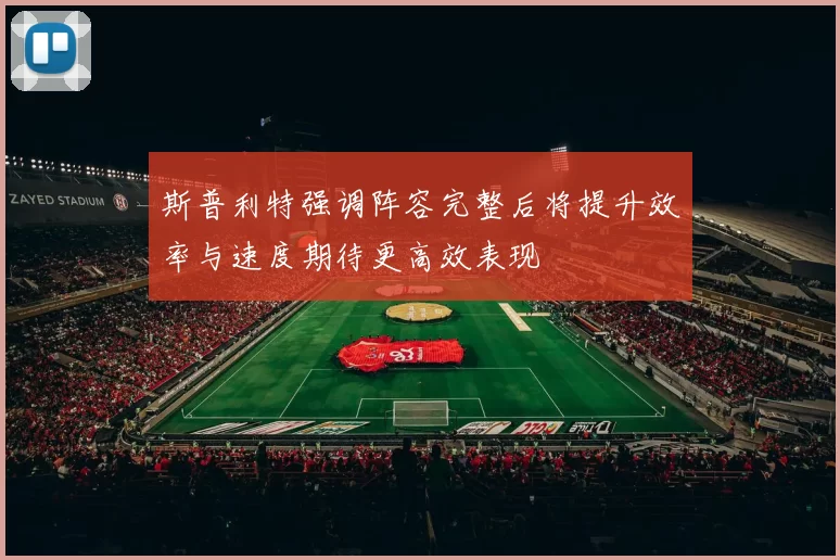 斯普利特强调阵容完整后将提升效率与速度期待更高效表现