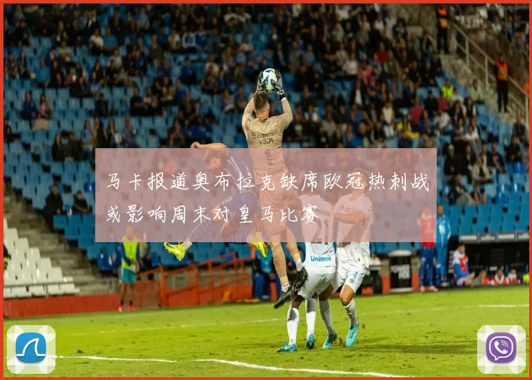 马卡报道奥布拉克缺席欧冠热刺战或影响周末对皇马比赛