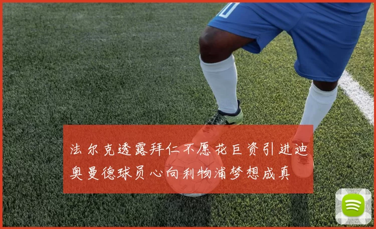 法尔克透露拜仁不愿花巨资引进迪奥曼德球员心向利物浦梦想成真