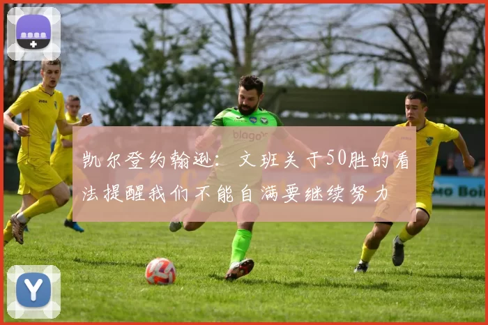 凯尔登约翰逊：文班关于50胜的看法提醒我们不能自满要继续努力