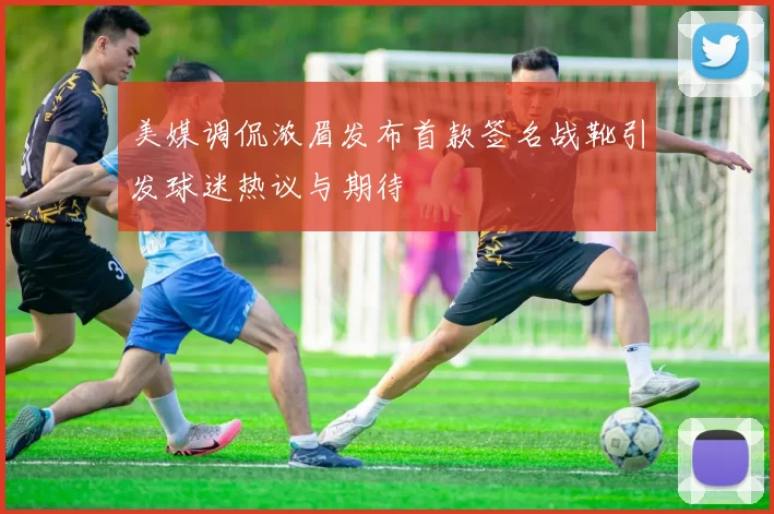 美媒调侃浓眉发布首款签名战靴引发球迷热议与期待