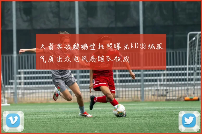 火箭客战鹈鹕登机照曝光KD羽绒服气质出众电风扇随队征战