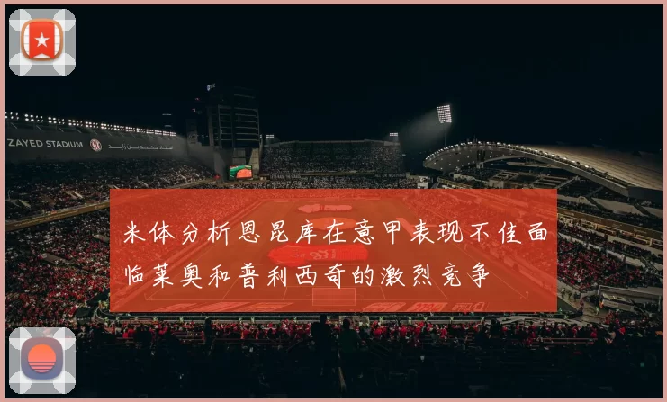 米体分析恩昆库在意甲表现不佳面临莱奥和普利西奇的激烈竞争