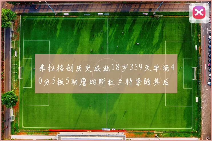 弗拉格创历史成就18岁359天单场40分5板5助詹姆斯杜兰特紧随其后
